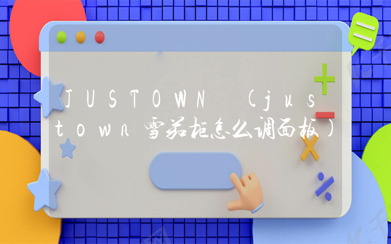 JUSTOWN (justown雪茄柜怎么调面板)